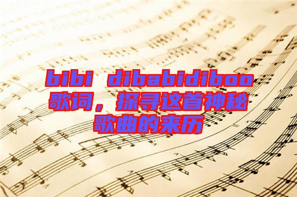 bibi dibabidiboo歌詞，探尋這首神秘歌曲的來歷