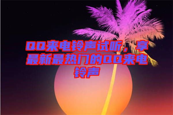 QQ來電鈴聲試聽，享最新最熱門的QQ來電鈴聲