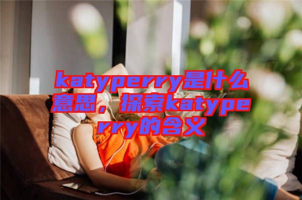 katyperry是什么意思，探索katyperry的含義