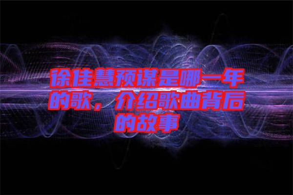 徐佳慧預(yù)謀是哪一年的歌，介紹歌曲背后的故事