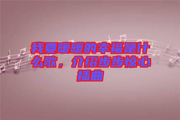 我要暖暖的幸福是什么歌，介紹步步驚心插曲