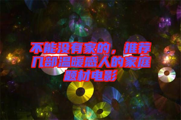 不能沒有家的，推薦幾部溫暖感人的家庭題材電影