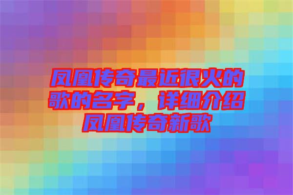 鳳凰傳奇最近很火的歌的名字，詳細(xì)介紹鳳凰傳奇新歌