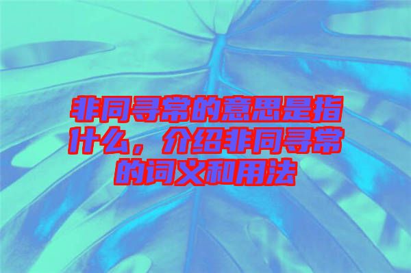 非同尋常的意思是指什么，介紹非同尋常的詞義和用法