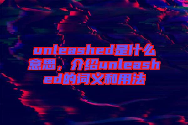 unleashed是什么意思，介紹unleashed的詞義和用法