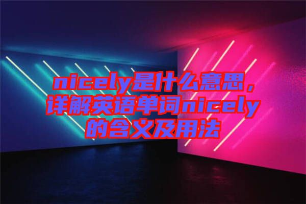 nicely是什么意思，詳解英語單詞nicely的含義及用法