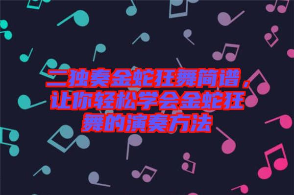 二獨奏金蛇狂舞簡譜，讓你輕松學(xué)會金蛇狂舞的演奏方法