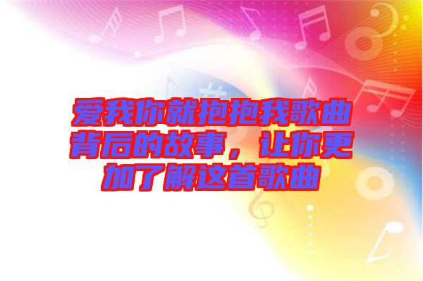 愛我你就抱抱我歌曲背后的故事，讓你更加了解這首歌曲