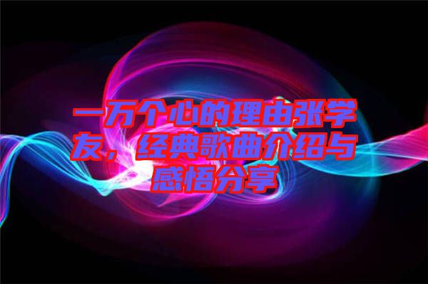 一萬個心的理由張學(xué)友，經(jīng)典歌曲介紹與感悟分享