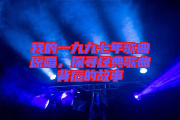 我的一九九七年歌曲原唱，探尋經(jīng)典歌曲背后的故事