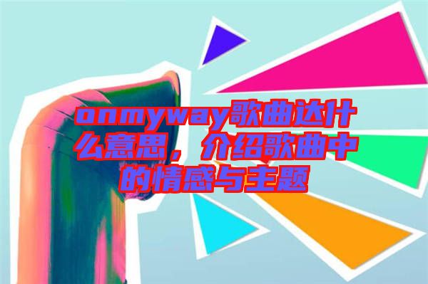 onmyway歌曲達什么意思，介紹歌曲中的情感與主題