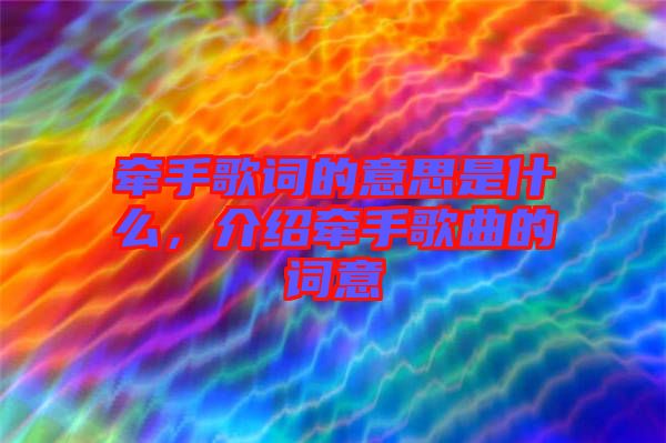 牽手歌詞的意思是什么，介紹牽手歌曲的詞意