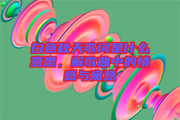 白色秋天歌詞是什么意思，解歌曲中的情感與寓意