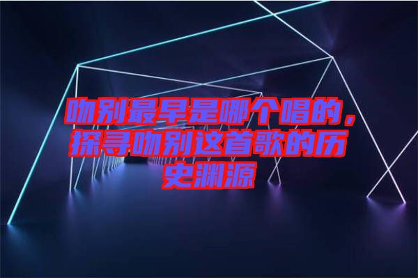 吻別最早是哪個(gè)唱的，探尋吻別這首歌的歷史淵源