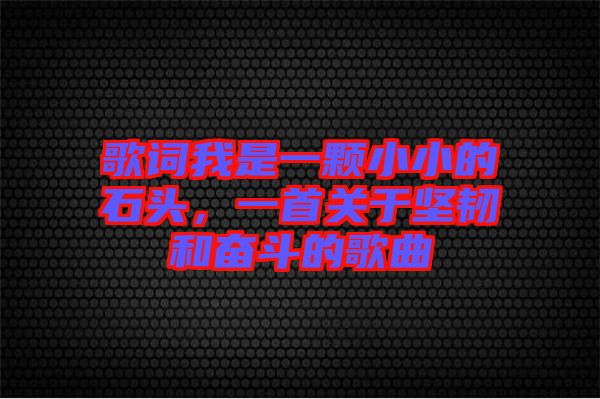 歌詞我是一顆小小的石頭，一首關(guān)于堅韌和奮斗的歌曲