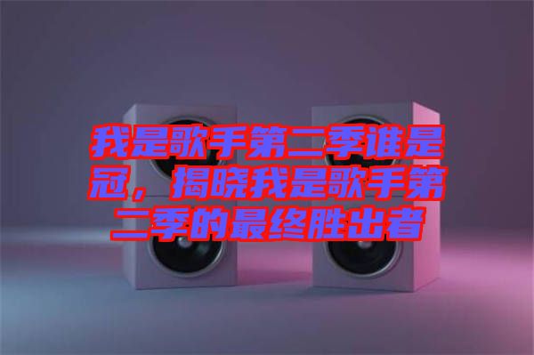 我是歌手第二季誰(shuí)是冠，揭曉我是歌手第二季的最終勝出者