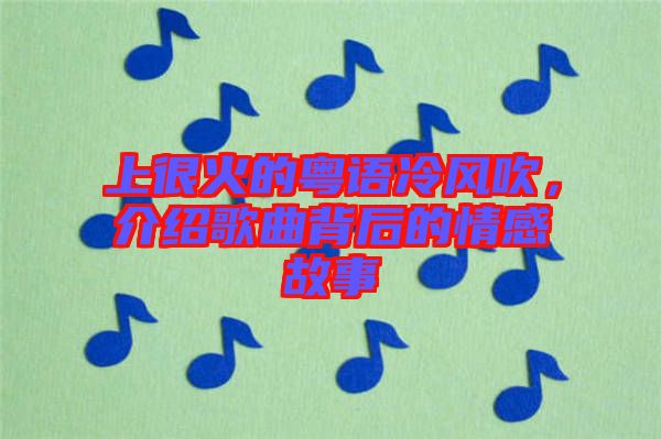 上很火的粵語冷風(fēng)吹，介紹歌曲背后的情感故事