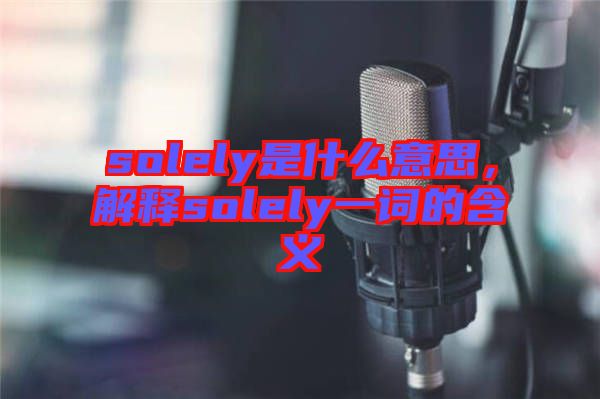 solely是什么意思，解釋solely一詞的含義