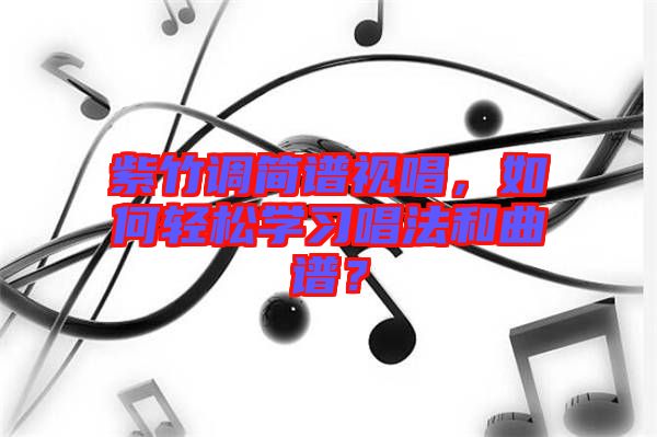 紫竹調(diào)簡譜視唱，如何輕松學(xué)習(xí)唱法和曲譜？