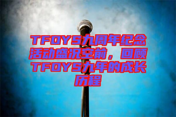 TFOYS九周年紀(jì)念活動(dòng)盛況空前，回顧TFOYS九年的成長歷程