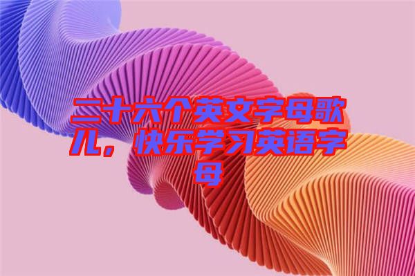 二十六個(gè)英文字母歌兒，快樂學(xué)習(xí)英語字母