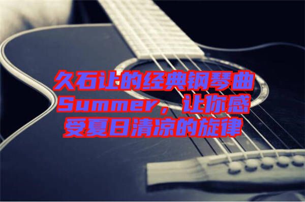 久石讓的經(jīng)典鋼琴曲Summer，讓你感受夏日清涼的旋律