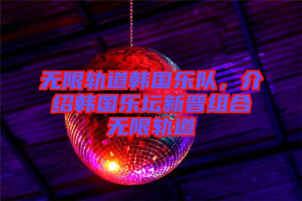 無限軌道韓國樂隊(duì)，介紹韓國樂壇新晉組合無限軌道