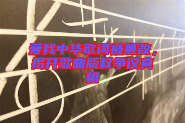 愛我中華歌詞被篡改，揭開歌曲版權爭議真相