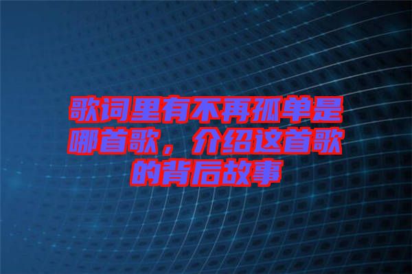 歌詞里有不再孤單是哪首歌，介紹這首歌的背后故事