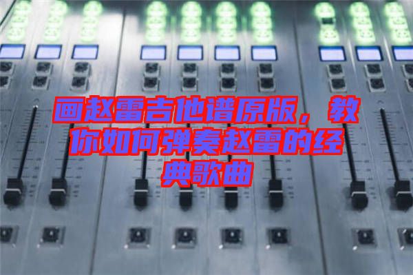 畫(huà)趙雷吉他譜原版，教你如何彈奏趙雷的經(jīng)典歌曲