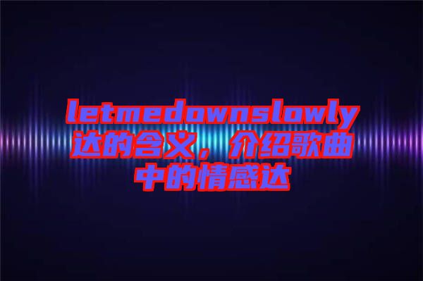 letmedownslowly達的含義，介紹歌曲中的情感達