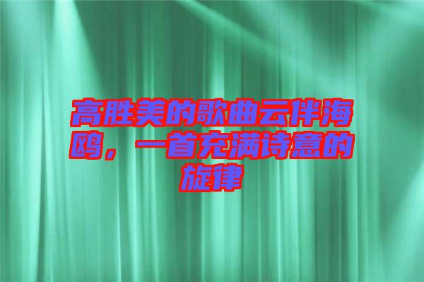 高勝美的歌曲云伴海鷗，一首充滿詩意的旋律