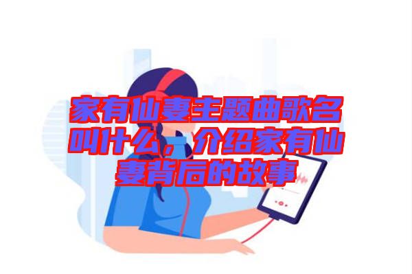 家有仙妻主題曲歌名叫什么，介紹家有仙妻背后的故事