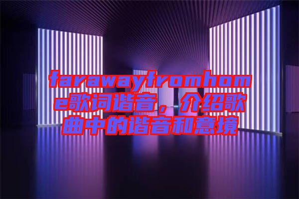 farawayfromhome歌詞諧音，介紹歌曲中的諧音和意境