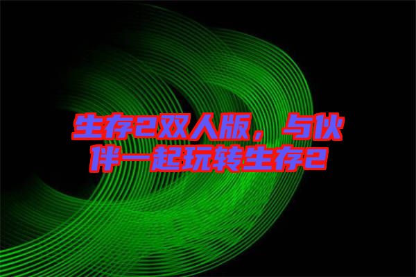 生存2雙人版，與伙伴一起玩轉生存2