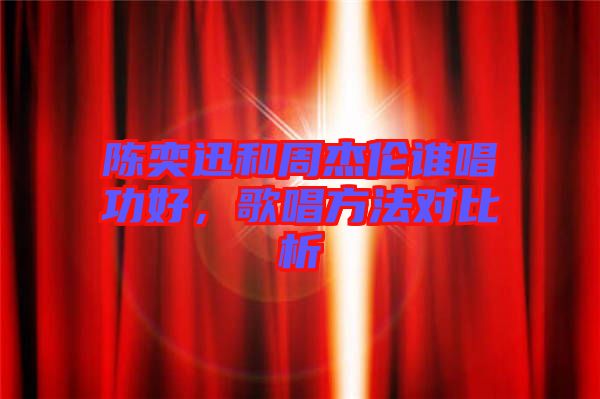 陳奕迅和周杰倫誰唱功好，歌唱方法對(duì)比析