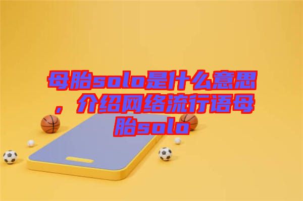 母胎solo是什么意思，介紹網(wǎng)絡流行語母胎solo