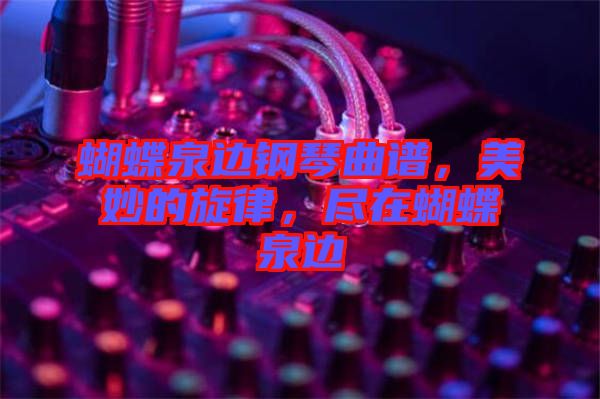 蝴蝶泉邊鋼琴曲譜，美妙的旋律，盡在蝴蝶泉邊