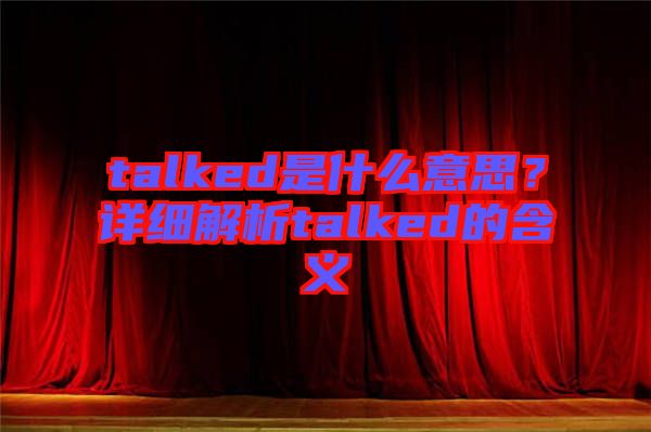 talked是什么意思？詳細解析talked的含義