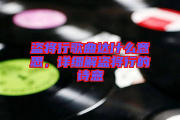 盜將行歌曲達什么意思，詳細解盜將行的詩意