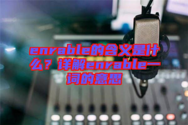 enrable的含義是什么？詳解enrable一詞的意思