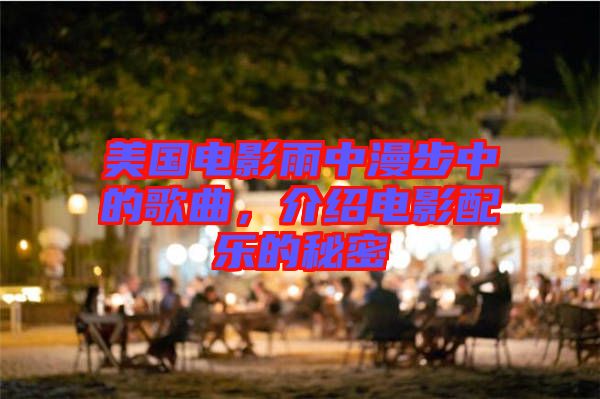 美國電影雨中漫步中的歌曲，介紹電影配樂的秘密