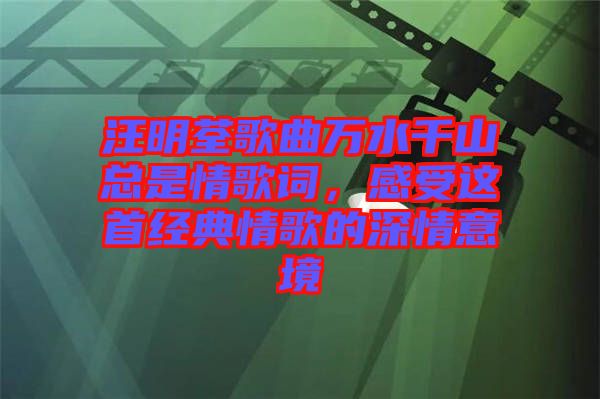 汪明荃歌曲萬水千山總是情歌詞，感受這首經(jīng)典情歌的深情意境