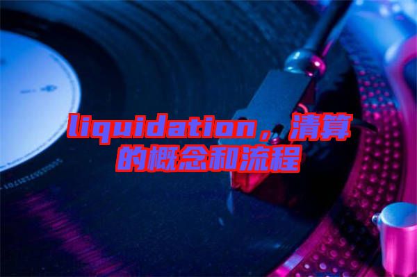 liquidation，清算的概念和流程