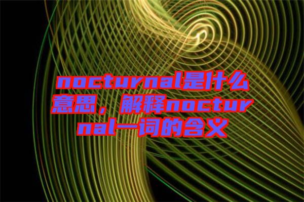 nocturnal是什么意思，解釋nocturnal一詞的含義