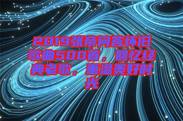 2019張帝問答懷舊歌曲500首，回憶經(jīng)典老歌，重溫美好時光