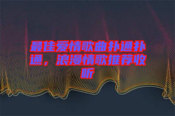 最佳愛(ài)情歌曲撲通撲通，浪漫情歌推薦收聽(tīng)