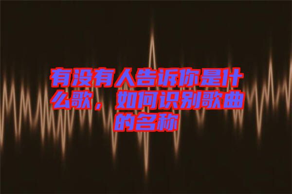 有沒有人告訴你是什么歌，如何識別歌曲的名稱