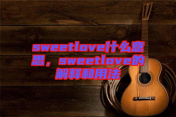 sweetlove什么意思，sweetlove的解釋和用法