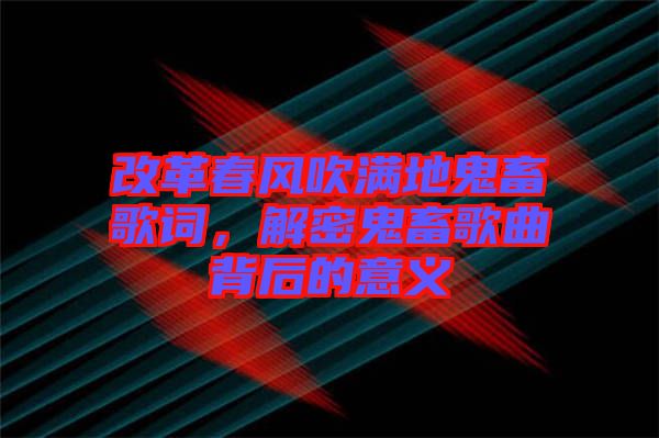 改革春風吹滿地鬼畜歌詞，解密鬼畜歌曲背后的意義